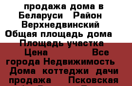 продажа дома в Беларуси › Район ­ Верхнедвинский › Общая площадь дома ­ 67 › Площадь участка ­ 17 › Цена ­ 650 000 - Все города Недвижимость » Дома, коттеджи, дачи продажа   . Псковская обл.,Великие Луки г.